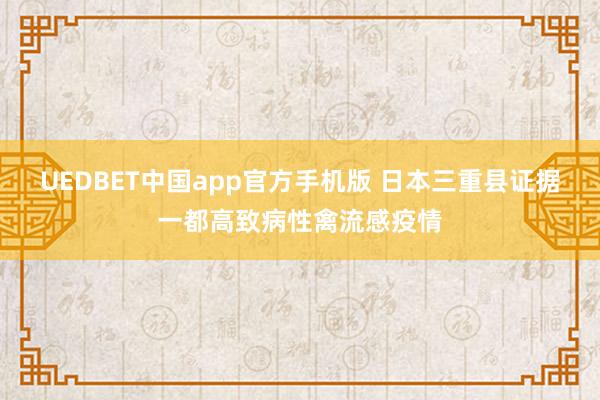 UEDBET中国app官方手机版 日本三重县证据一都高致病性禽流感疫情