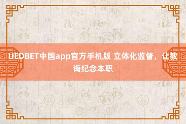 UEDBET中国app官方手机版 立体化监督，让教诲纪念本职