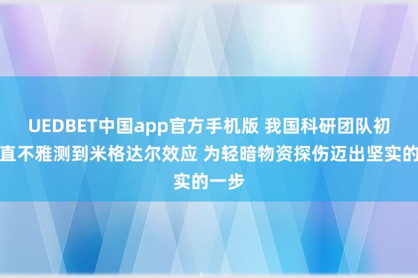 UEDBET中国app官方手机版 我国科研团队初次径直不雅测到米格达尔效应 为轻暗物资探伤迈出坚实的一步