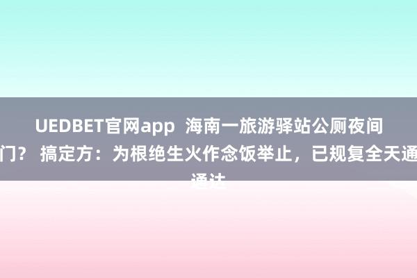 UEDBET官网app  海南一旅游驿站公厕夜间锁门？ 搞定方：为根绝生火作念饭举止，已规复全天通达