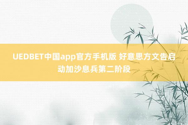 UEDBET中国app官方手机版 好意思方文告启动加沙息兵第二阶段