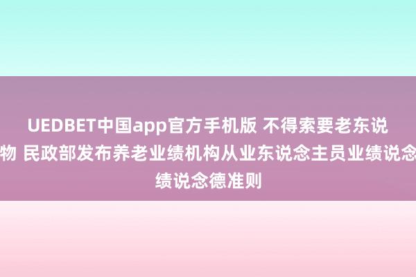 UEDBET中国app官方手机版 不得索要老东说念主财物 民政部发布养老业绩机构从业东说念主员业绩说念德准则