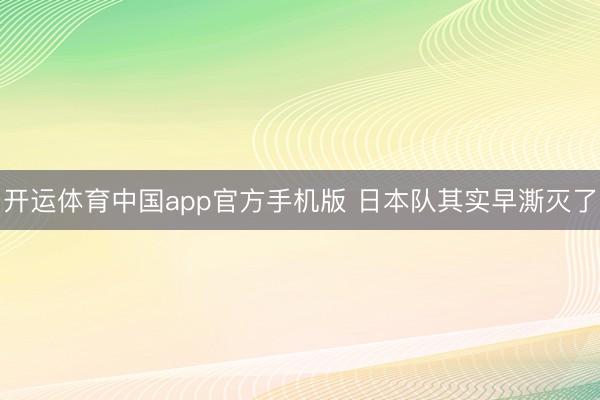 开运体育中国app官方手机版 日本队其实早澌灭了