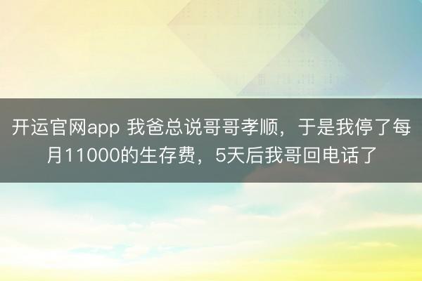 开运官网app 我爸总说哥哥孝顺，于是我停了每月11000的生存费，5天后我哥回电话了