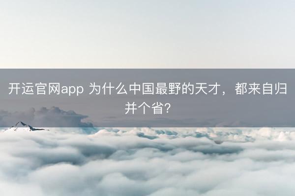 开运官网app 为什么中国最野的天才，都来自归并个省？