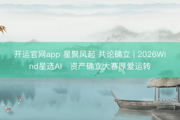 开运官网app 星聚风起 共论确立 | 2026Wind星选AI⁺资产确立大赛厚爱运转