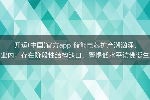 开运(中国)官方app 储能电芯扩产潮汹涌，业内：存在阶段性结构缺口，警惕低水平访佛诞生