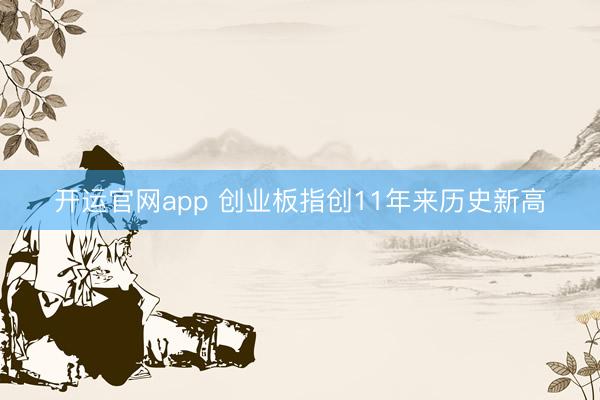 开运官网app 创业板指创11年来历史新高