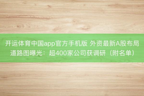 开运体育中国app官方手机版 外资最新A股布局道路图曝光：超400家公司获调研（附名单）