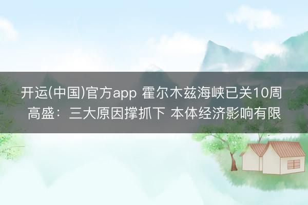 开运(中国)官方app 霍尔木兹海峡已关10周 高盛：三大原因撑抓下 本体经济影响有限