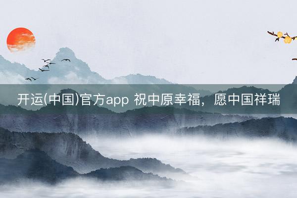 开运(中国)官方app 祝中原幸福，愿中国祥瑞