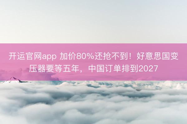 开运官网app 加价80%还抢不到！好意思国变压器要等五年，中国订单排到2027