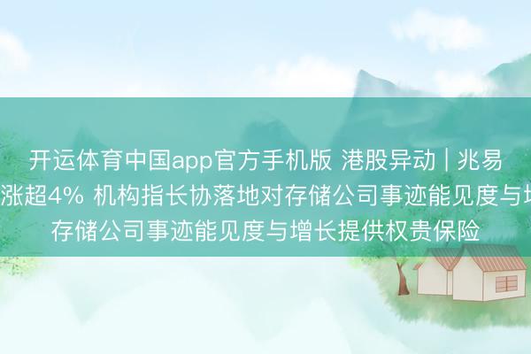 开运体育中国app官方手机版 港股异动 | 兆易立异(03986)尾盘涨超4% 机构指长协落地对存储公司事迹能见度与增长提供权贵保险