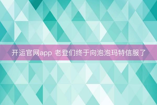 开运官网app 老登们终于向泡泡玛特信服了