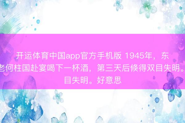 开运体育中国app官方手机版 1945年，东北军元老何柱国赴宴喝下一杯酒，第三天后倏得双目失明。好意思
