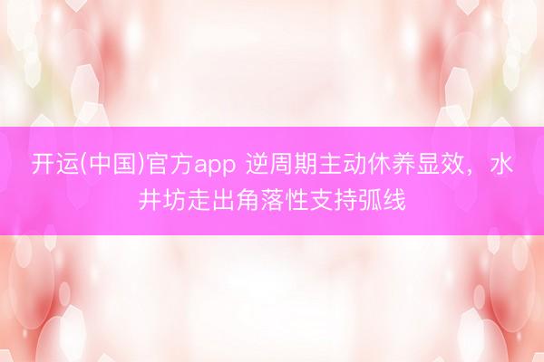 开运(中国)官方app 逆周期主动休养显效，水井坊走出角落性支持弧线