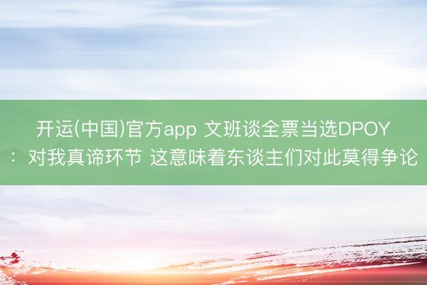 开运(中国)官方app 文班谈全票当选DPOY：对我真谛环节 这意味着东谈主们对此莫得争论