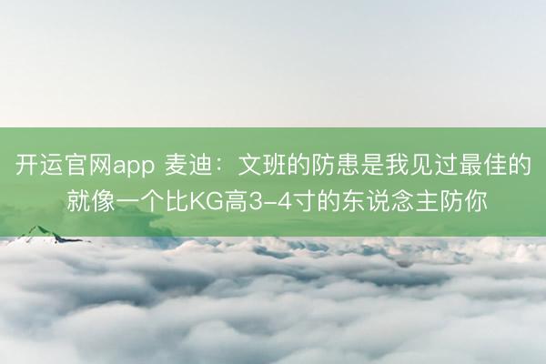 开运官网app 麦迪：文班的防患是我见过最佳的 就像一个比KG高3-4寸的东说念主防你