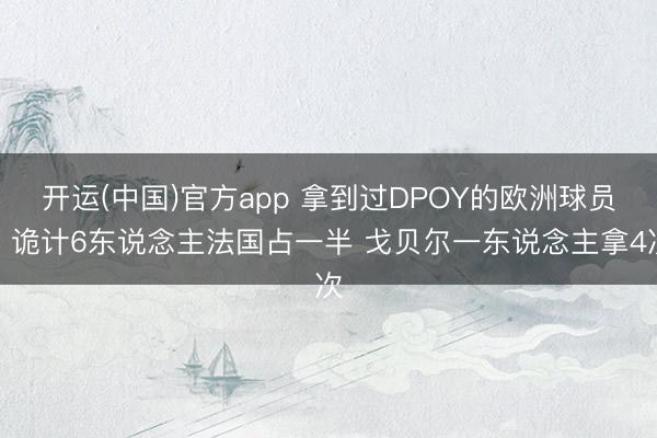 开运(中国)官方app 拿到过DPOY的欧洲球员：诡计6东说念主法国占一半 戈贝尔一东说念主拿4次