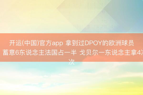 开运(中国)官方app 拿到过DPOY的欧洲球员：蓄意6东说念主法国占一半 戈贝尔一东说念主拿4次