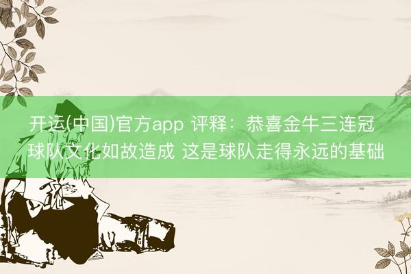 开运(中国)官方app 评释：恭喜金牛三连冠 球队文化如故造成 这是球队走得永远的基础