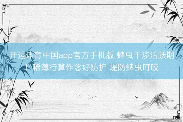 开运体育中国app官方手机版 蜱虫干涉活跃期！稀薄行算作念好防护 堤防蜱虫叮咬
