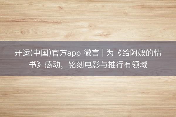 开运(中国)官方app 微言 | 为《给阿嬷的情书》感动，铭刻电影与推行有领域