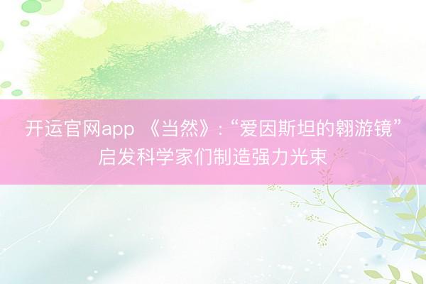 开运官网app 《当然》: “爱因斯坦的翱游镜”启发科学家们制造强力光束