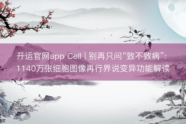 开运官网app Cell | 别再只问“致不致病”: 1140万张细胞图像再行界说变异功能解读