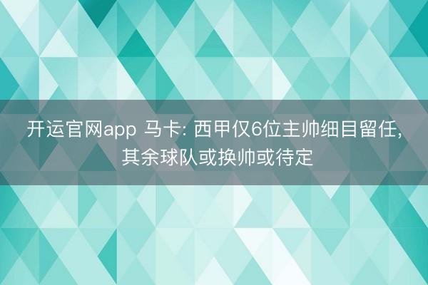 开运官网app 马卡: 西甲仅6位主帅细目留任, 其余球队或换帅