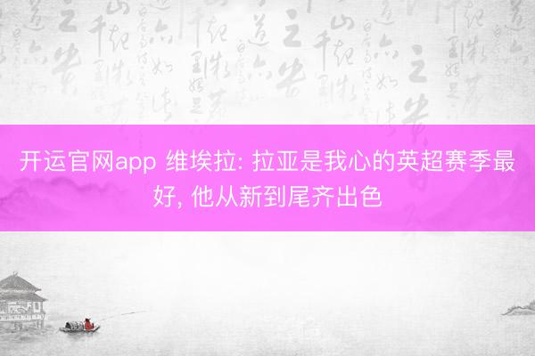 开运官网app 维埃拉: 拉亚是我心的英超赛季最好, 他从新到尾