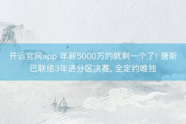 开运官网app 年薪5000万的就剩一个了! 唐斯已联络3年进分区决赛， 全定约唯独