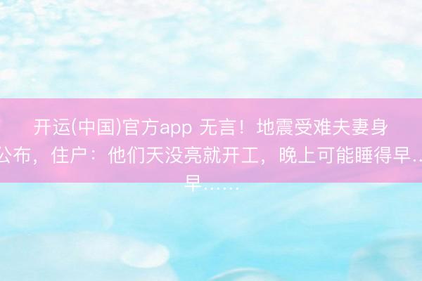 开运(中国)官方app 无言！地震受难夫妻身份公布，住户：他们天没亮就开工，晚上可能睡得早……