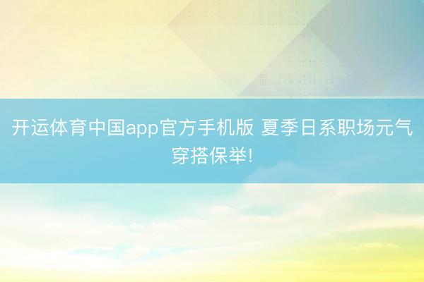 开运体育中国app官方手机版 夏季日系职场元气穿搭保举!