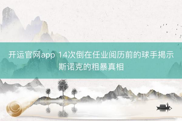 开运官网app 14次倒在任业阅历前的球手揭示斯诺克的粗暴真相